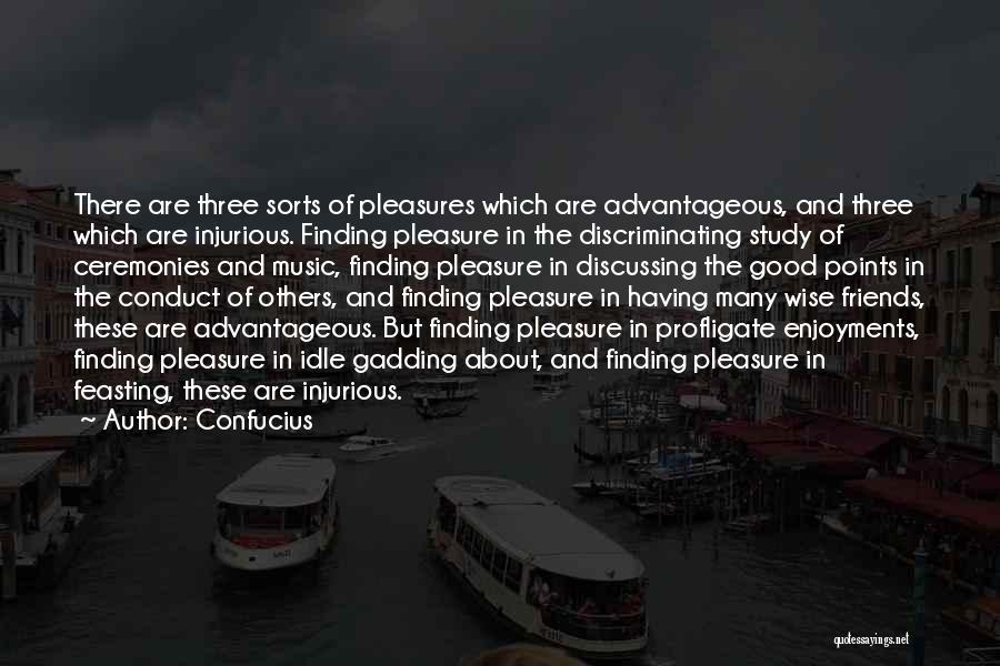 Confucius Quotes: There Are Three Sorts Of Pleasures Which Are Advantageous, And Three Which Are Injurious. Finding Pleasure In The Discriminating Study