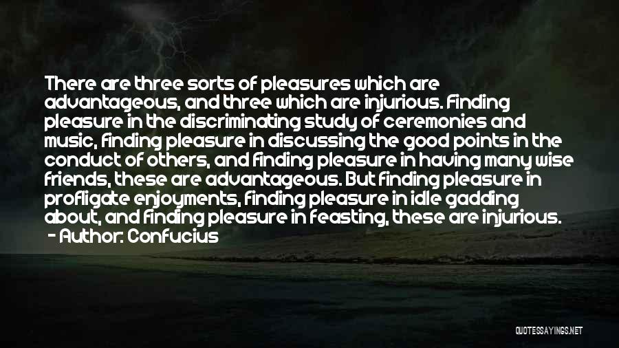 Confucius Quotes: There Are Three Sorts Of Pleasures Which Are Advantageous, And Three Which Are Injurious. Finding Pleasure In The Discriminating Study