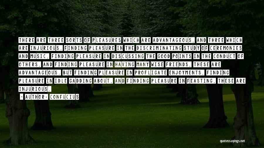 Confucius Quotes: There Are Three Sorts Of Pleasures Which Are Advantageous, And Three Which Are Injurious. Finding Pleasure In The Discriminating Study