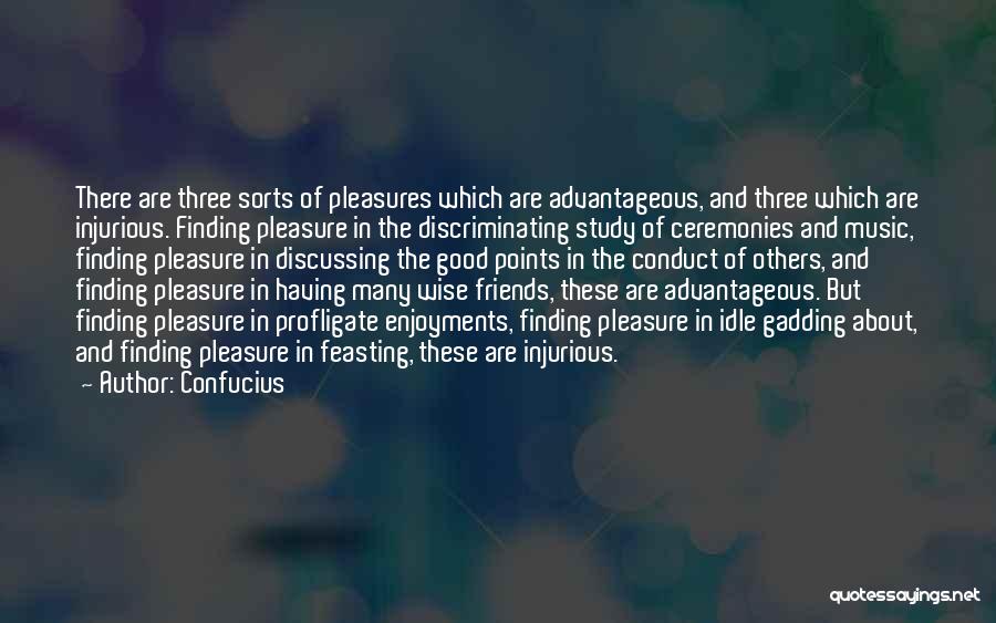 Confucius Quotes: There Are Three Sorts Of Pleasures Which Are Advantageous, And Three Which Are Injurious. Finding Pleasure In The Discriminating Study