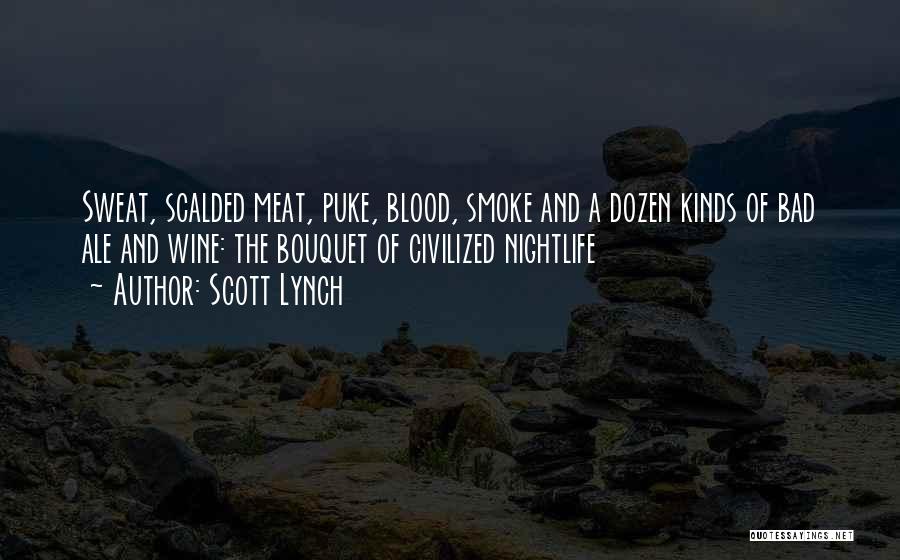 Scott Lynch Quotes: Sweat, Scalded Meat, Puke, Blood, Smoke And A Dozen Kinds Of Bad Ale And Wine: The Bouquet Of Civilized Nightlife