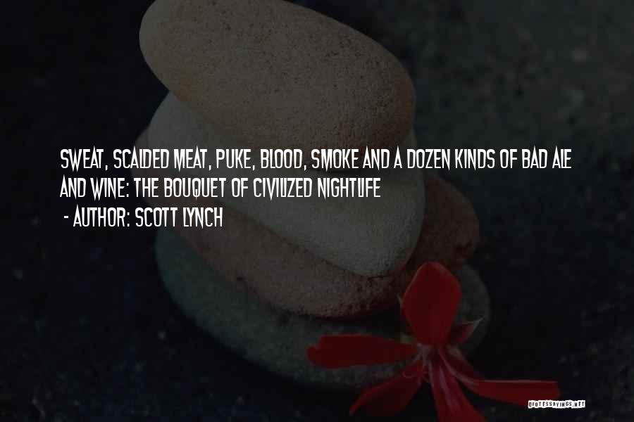 Scott Lynch Quotes: Sweat, Scalded Meat, Puke, Blood, Smoke And A Dozen Kinds Of Bad Ale And Wine: The Bouquet Of Civilized Nightlife