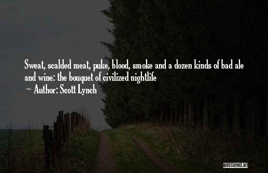 Scott Lynch Quotes: Sweat, Scalded Meat, Puke, Blood, Smoke And A Dozen Kinds Of Bad Ale And Wine: The Bouquet Of Civilized Nightlife