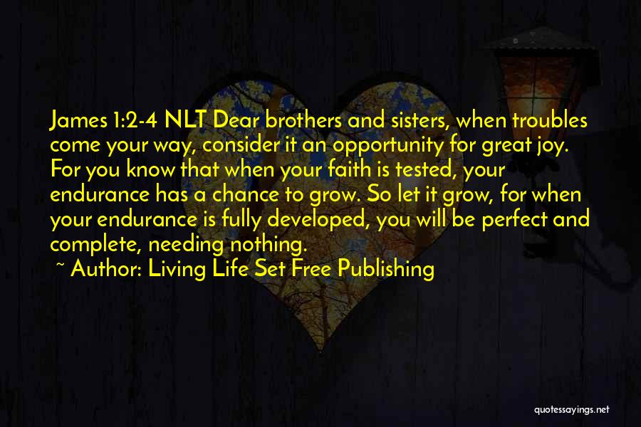 Living Life Set Free Publishing Quotes: James 1:2-4 Nlt Dear Brothers And Sisters, When Troubles Come Your Way, Consider It An Opportunity For Great Joy. For