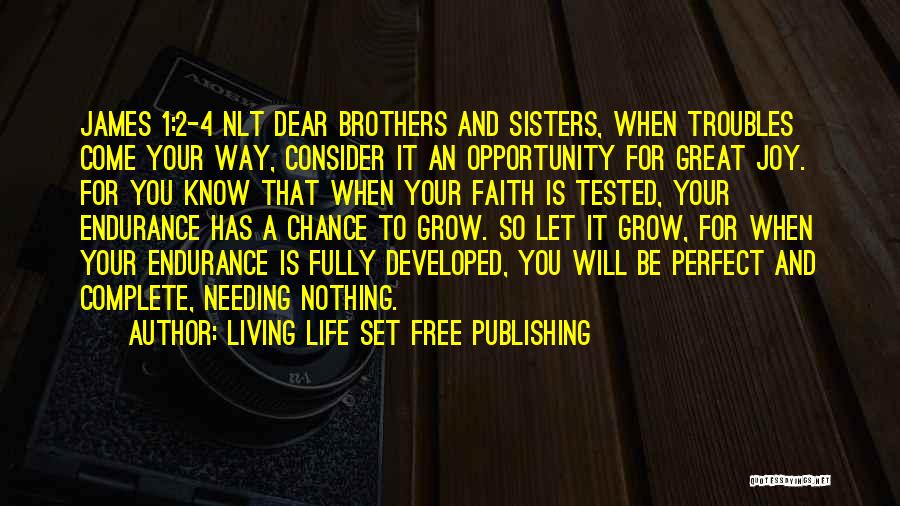 Living Life Set Free Publishing Quotes: James 1:2-4 Nlt Dear Brothers And Sisters, When Troubles Come Your Way, Consider It An Opportunity For Great Joy. For