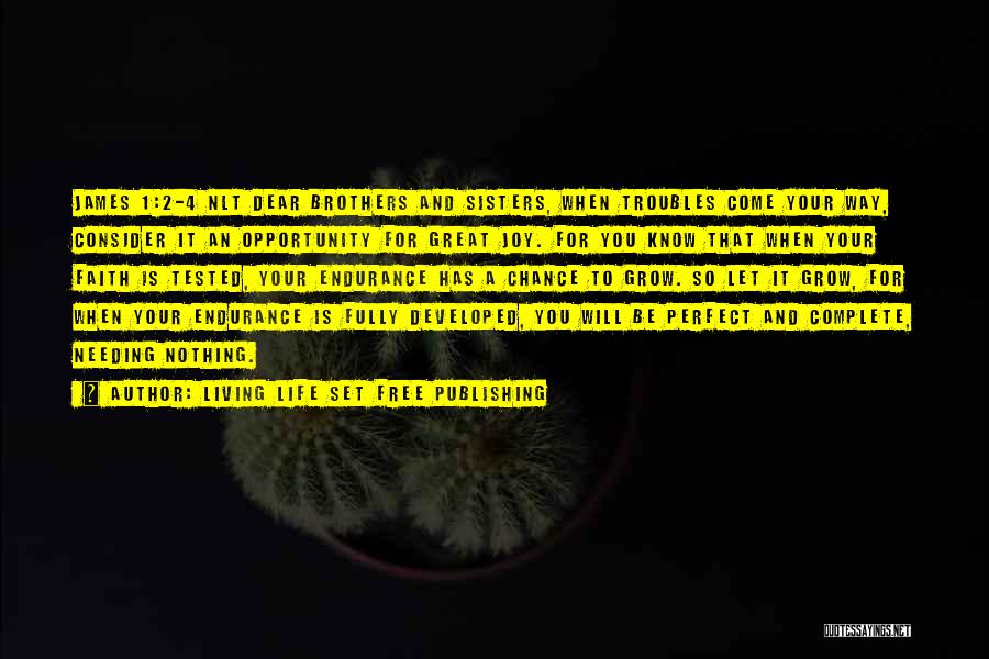 Living Life Set Free Publishing Quotes: James 1:2-4 Nlt Dear Brothers And Sisters, When Troubles Come Your Way, Consider It An Opportunity For Great Joy. For