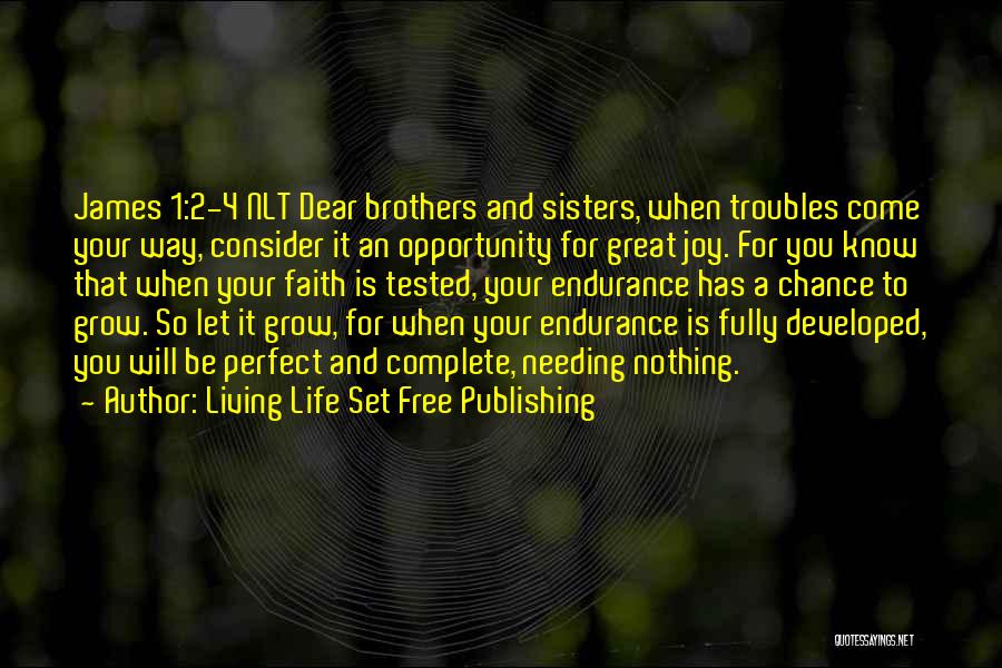Living Life Set Free Publishing Quotes: James 1:2-4 Nlt Dear Brothers And Sisters, When Troubles Come Your Way, Consider It An Opportunity For Great Joy. For