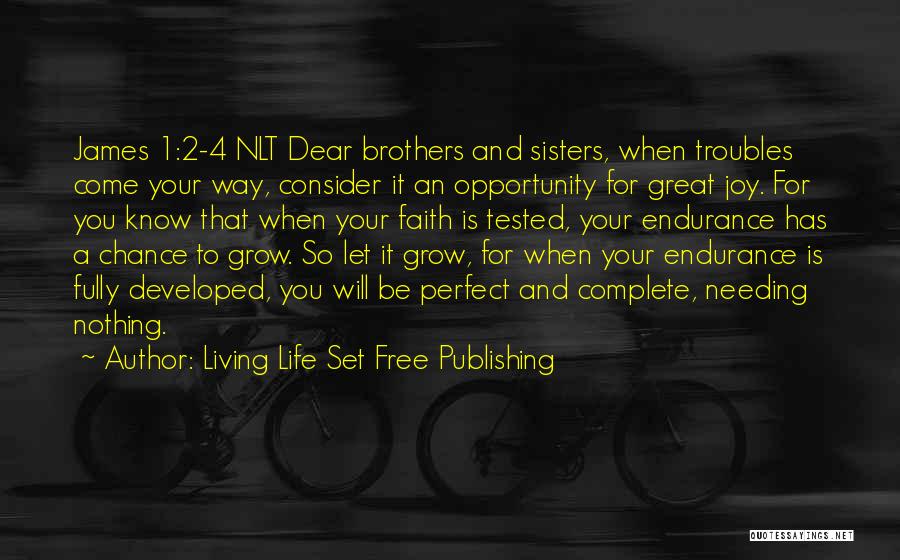 Living Life Set Free Publishing Quotes: James 1:2-4 Nlt Dear Brothers And Sisters, When Troubles Come Your Way, Consider It An Opportunity For Great Joy. For