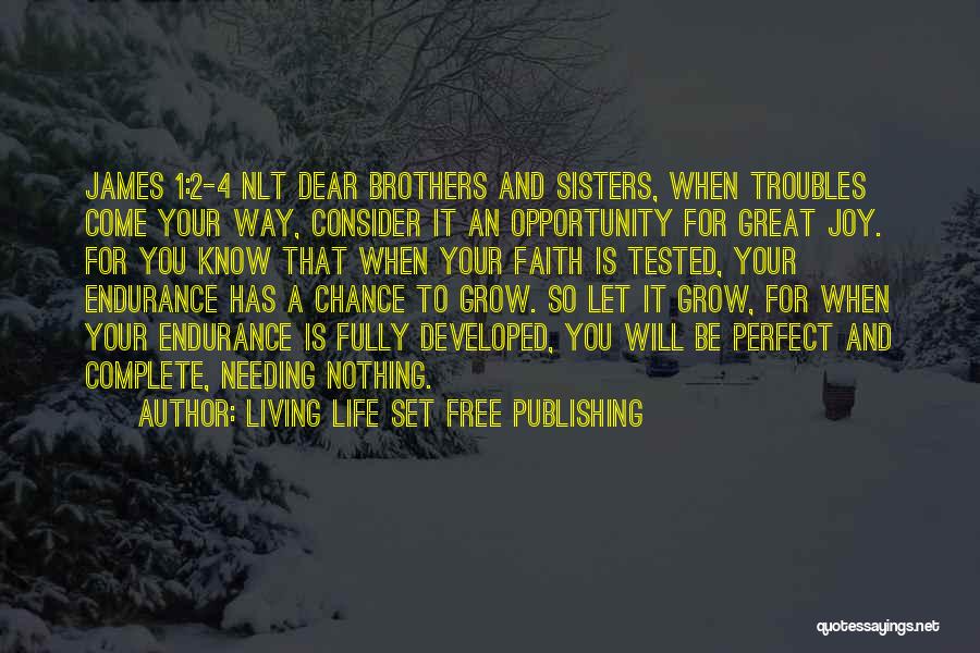 Living Life Set Free Publishing Quotes: James 1:2-4 Nlt Dear Brothers And Sisters, When Troubles Come Your Way, Consider It An Opportunity For Great Joy. For