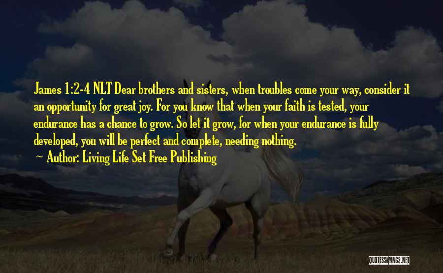 Living Life Set Free Publishing Quotes: James 1:2-4 Nlt Dear Brothers And Sisters, When Troubles Come Your Way, Consider It An Opportunity For Great Joy. For