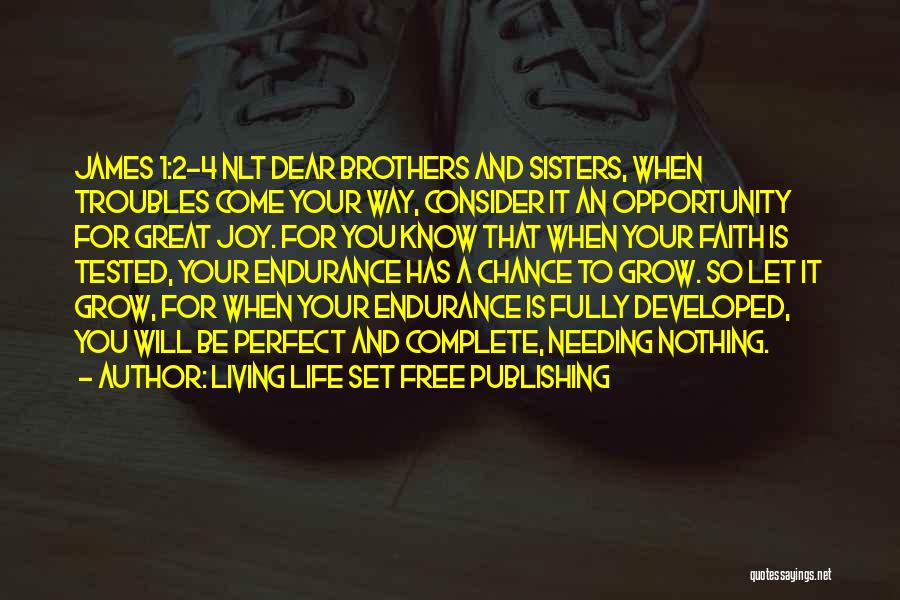 Living Life Set Free Publishing Quotes: James 1:2-4 Nlt Dear Brothers And Sisters, When Troubles Come Your Way, Consider It An Opportunity For Great Joy. For