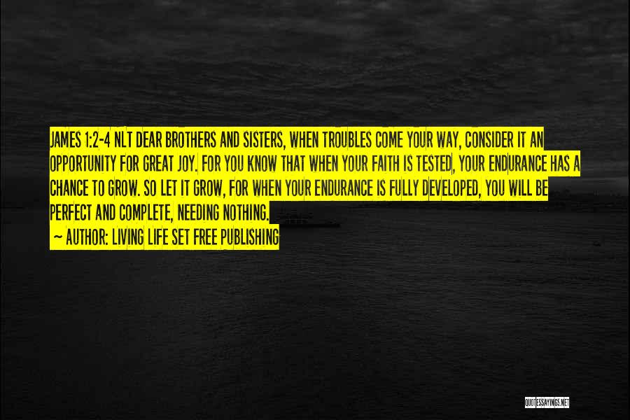 Living Life Set Free Publishing Quotes: James 1:2-4 Nlt Dear Brothers And Sisters, When Troubles Come Your Way, Consider It An Opportunity For Great Joy. For