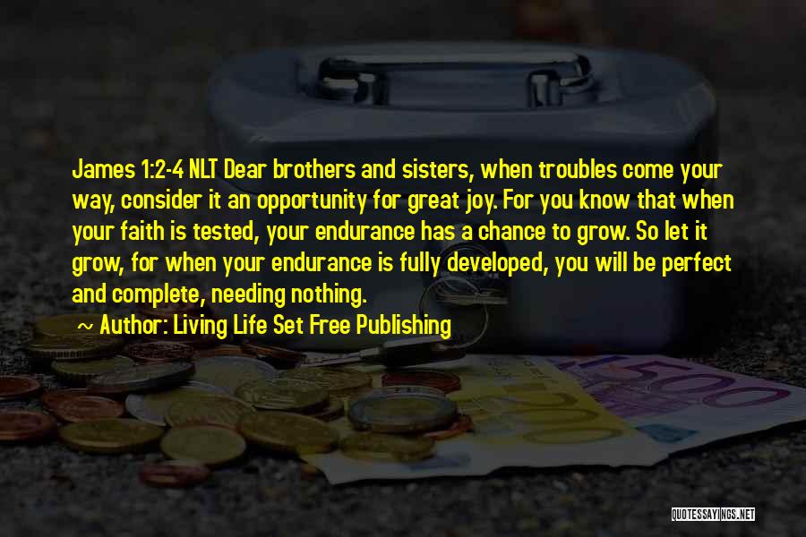 Living Life Set Free Publishing Quotes: James 1:2-4 Nlt Dear Brothers And Sisters, When Troubles Come Your Way, Consider It An Opportunity For Great Joy. For