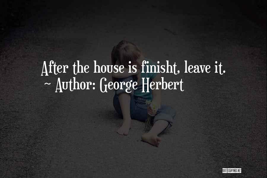 George Herbert Quotes: After The House Is Finisht, Leave It.