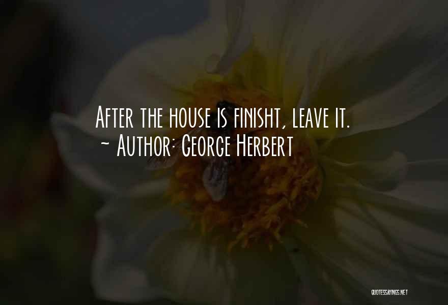 George Herbert Quotes: After The House Is Finisht, Leave It.