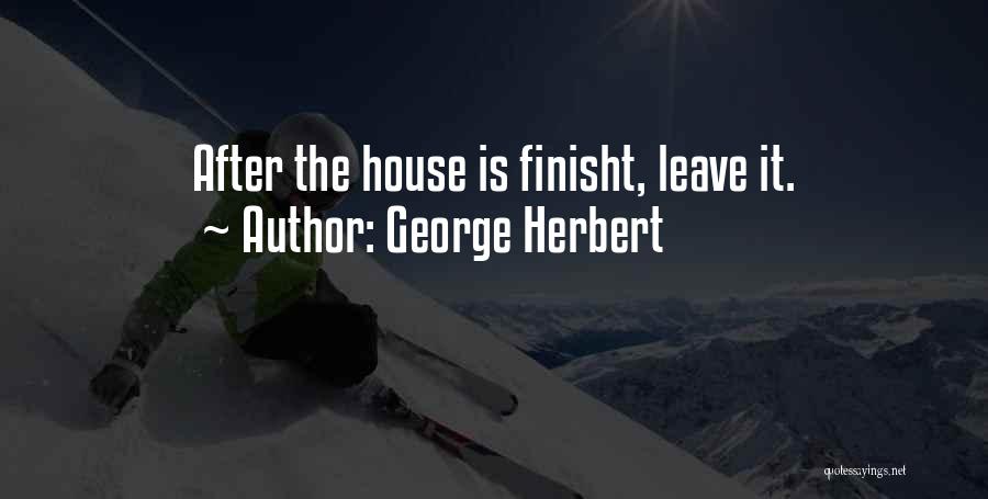 George Herbert Quotes: After The House Is Finisht, Leave It.