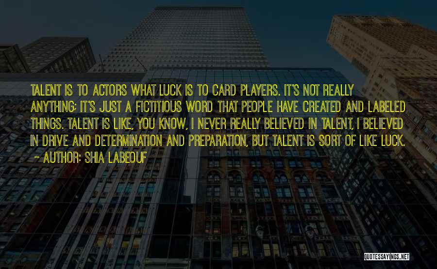 Shia Labeouf Quotes: Talent Is To Actors What Luck Is To Card Players. It's Not Really Anything; It's Just A Fictitious Word That