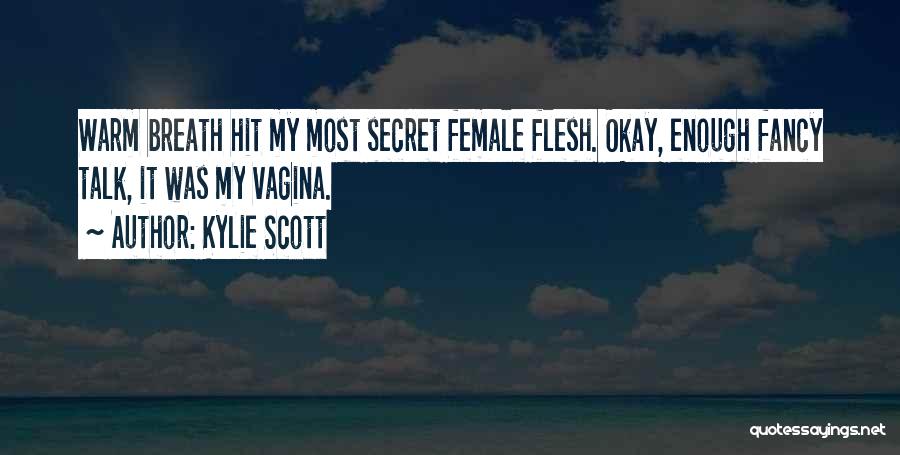 Kylie Scott Quotes: Warm Breath Hit My Most Secret Female Flesh. Okay, Enough Fancy Talk, It Was My Vagina.