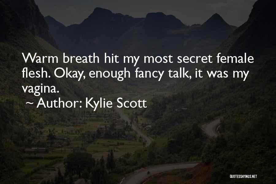 Kylie Scott Quotes: Warm Breath Hit My Most Secret Female Flesh. Okay, Enough Fancy Talk, It Was My Vagina.