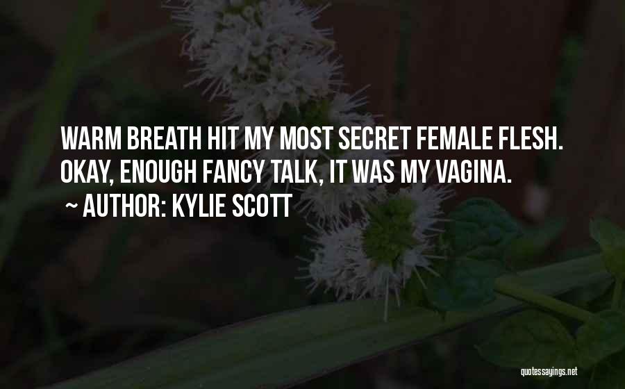Kylie Scott Quotes: Warm Breath Hit My Most Secret Female Flesh. Okay, Enough Fancy Talk, It Was My Vagina.
