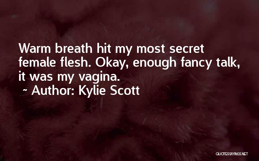 Kylie Scott Quotes: Warm Breath Hit My Most Secret Female Flesh. Okay, Enough Fancy Talk, It Was My Vagina.