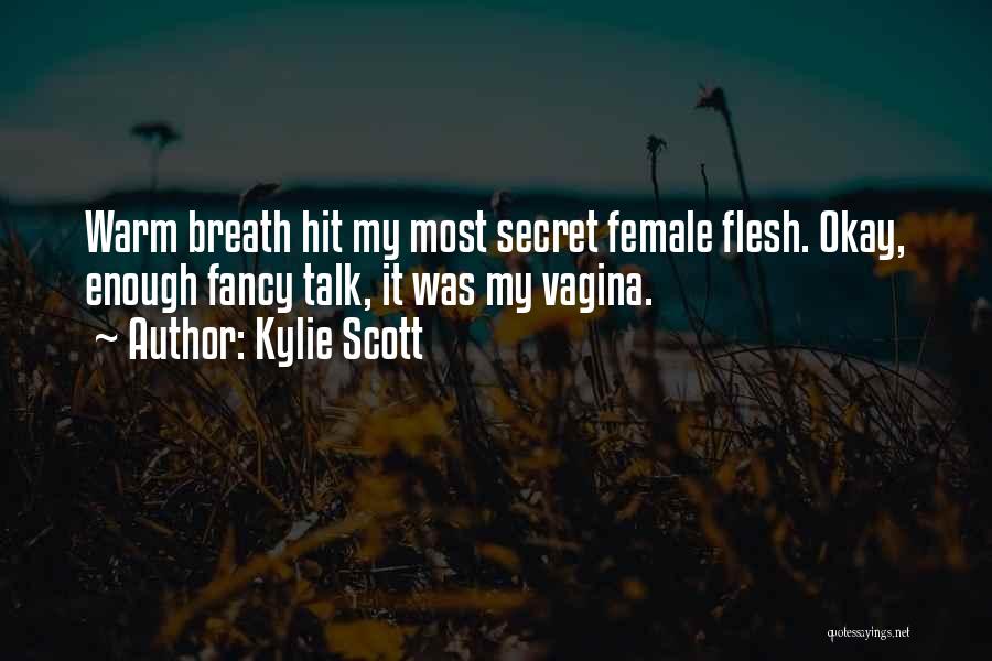 Kylie Scott Quotes: Warm Breath Hit My Most Secret Female Flesh. Okay, Enough Fancy Talk, It Was My Vagina.