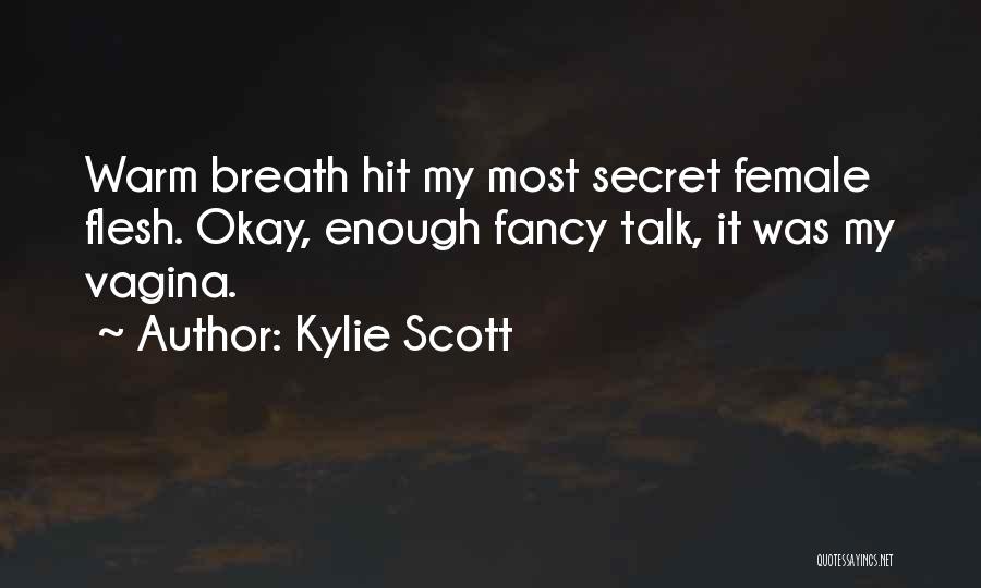 Kylie Scott Quotes: Warm Breath Hit My Most Secret Female Flesh. Okay, Enough Fancy Talk, It Was My Vagina.