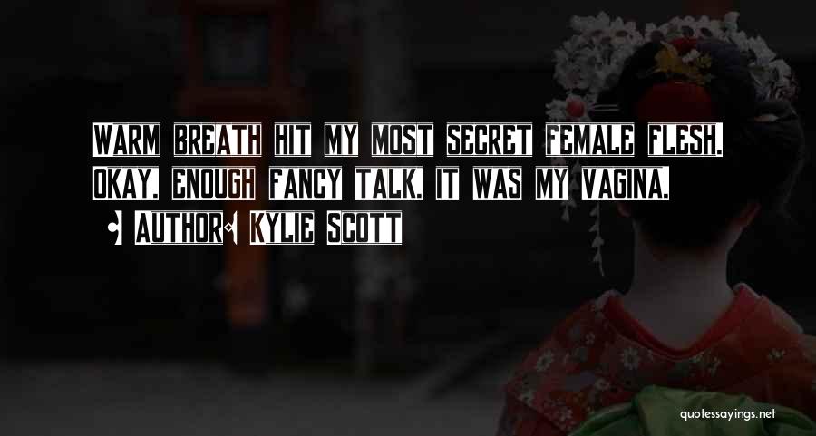 Kylie Scott Quotes: Warm Breath Hit My Most Secret Female Flesh. Okay, Enough Fancy Talk, It Was My Vagina.
