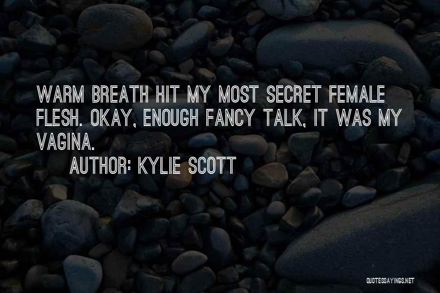Kylie Scott Quotes: Warm Breath Hit My Most Secret Female Flesh. Okay, Enough Fancy Talk, It Was My Vagina.