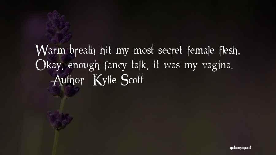 Kylie Scott Quotes: Warm Breath Hit My Most Secret Female Flesh. Okay, Enough Fancy Talk, It Was My Vagina.