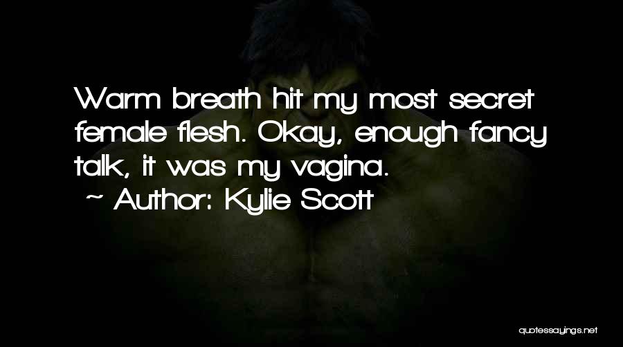 Kylie Scott Quotes: Warm Breath Hit My Most Secret Female Flesh. Okay, Enough Fancy Talk, It Was My Vagina.