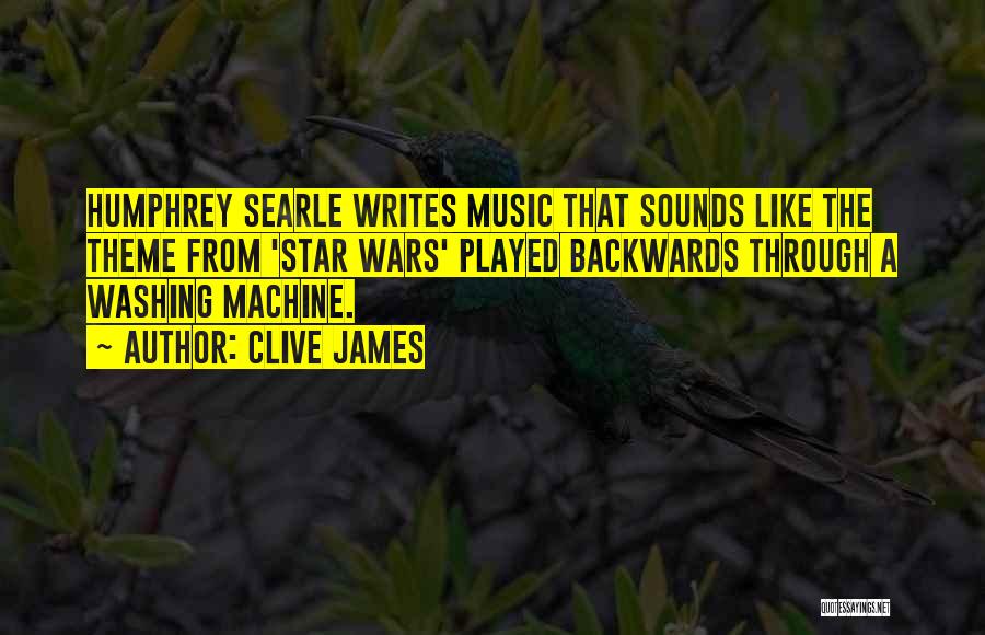 Clive James Quotes: Humphrey Searle Writes Music That Sounds Like The Theme From 'star Wars' Played Backwards Through A Washing Machine.