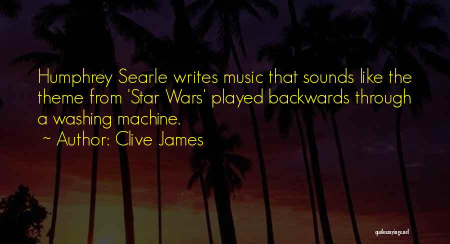 Clive James Quotes: Humphrey Searle Writes Music That Sounds Like The Theme From 'star Wars' Played Backwards Through A Washing Machine.