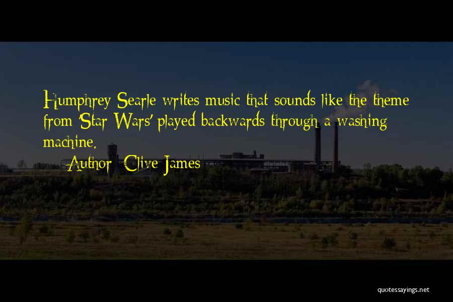 Clive James Quotes: Humphrey Searle Writes Music That Sounds Like The Theme From 'star Wars' Played Backwards Through A Washing Machine.
