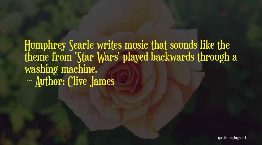 Clive James Quotes: Humphrey Searle Writes Music That Sounds Like The Theme From 'star Wars' Played Backwards Through A Washing Machine.