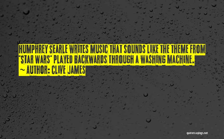 Clive James Quotes: Humphrey Searle Writes Music That Sounds Like The Theme From 'star Wars' Played Backwards Through A Washing Machine.