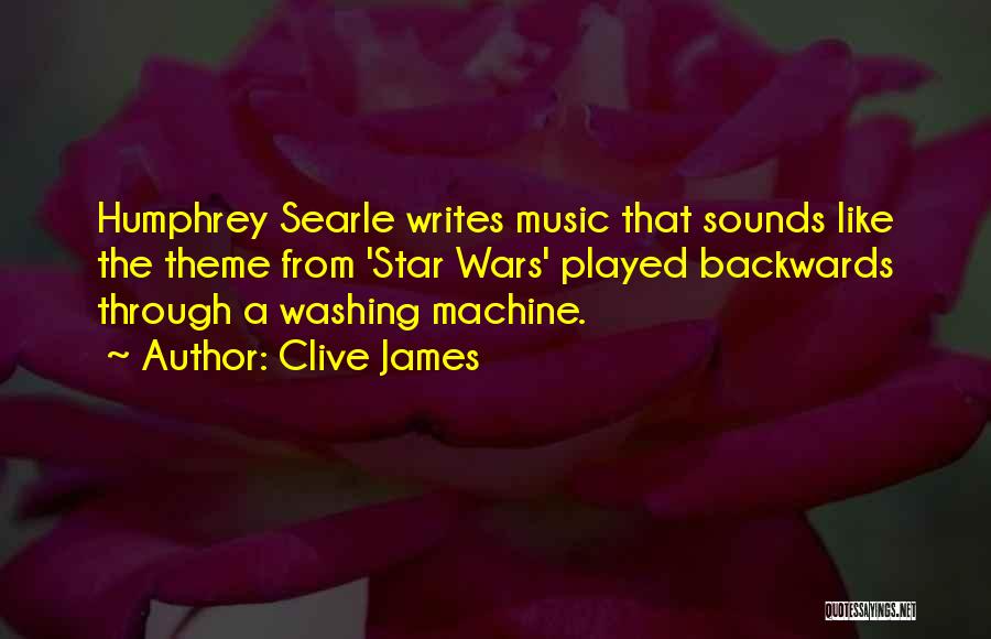 Clive James Quotes: Humphrey Searle Writes Music That Sounds Like The Theme From 'star Wars' Played Backwards Through A Washing Machine.