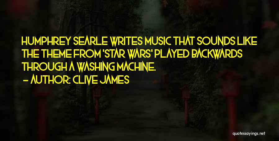 Clive James Quotes: Humphrey Searle Writes Music That Sounds Like The Theme From 'star Wars' Played Backwards Through A Washing Machine.