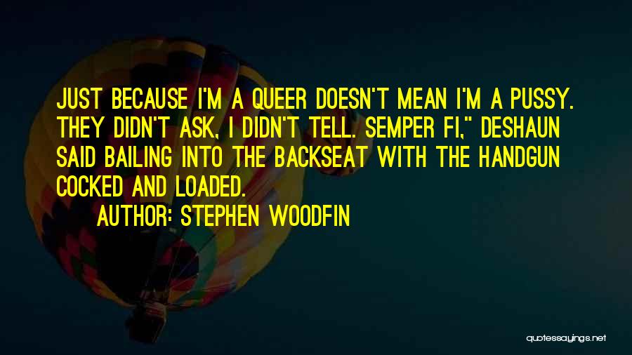 Stephen Woodfin Quotes: Just Because I'm A Queer Doesn't Mean I'm A Pussy. They Didn't Ask, I Didn't Tell. Semper Fi, Deshaun Said