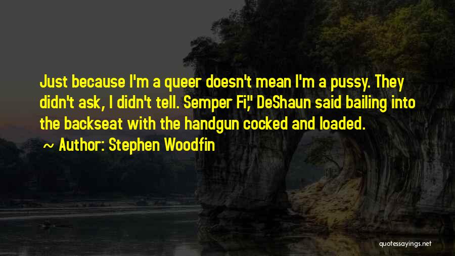 Stephen Woodfin Quotes: Just Because I'm A Queer Doesn't Mean I'm A Pussy. They Didn't Ask, I Didn't Tell. Semper Fi, Deshaun Said