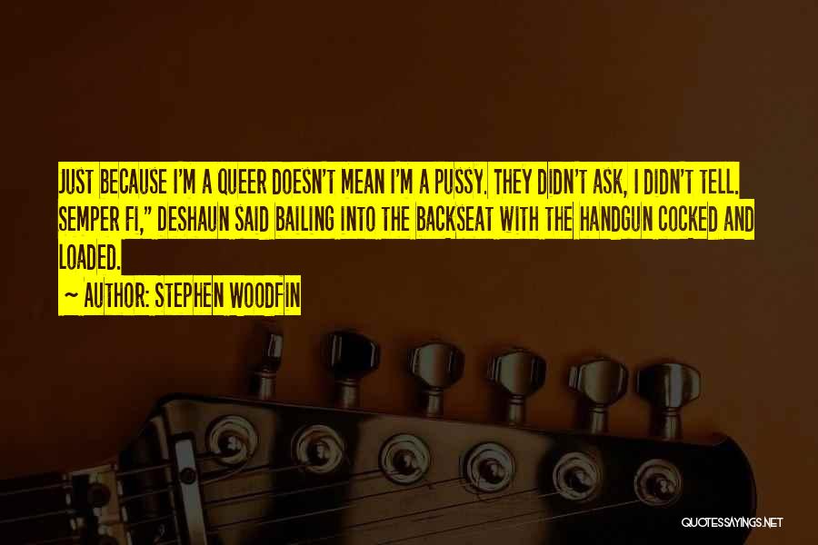 Stephen Woodfin Quotes: Just Because I'm A Queer Doesn't Mean I'm A Pussy. They Didn't Ask, I Didn't Tell. Semper Fi, Deshaun Said