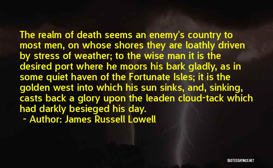 James Russell Lowell Quotes: The Realm Of Death Seems An Enemy's Country To Most Men, On Whose Shores They Are Loathly Driven By Stress