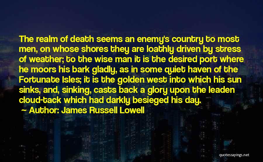 James Russell Lowell Quotes: The Realm Of Death Seems An Enemy's Country To Most Men, On Whose Shores They Are Loathly Driven By Stress