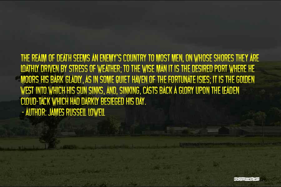 James Russell Lowell Quotes: The Realm Of Death Seems An Enemy's Country To Most Men, On Whose Shores They Are Loathly Driven By Stress