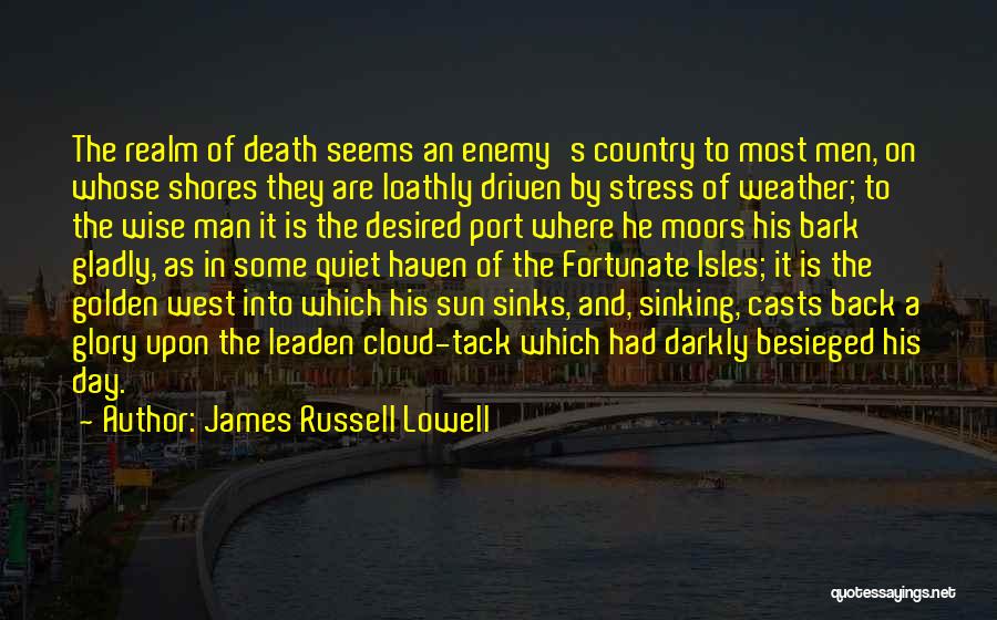 James Russell Lowell Quotes: The Realm Of Death Seems An Enemy's Country To Most Men, On Whose Shores They Are Loathly Driven By Stress