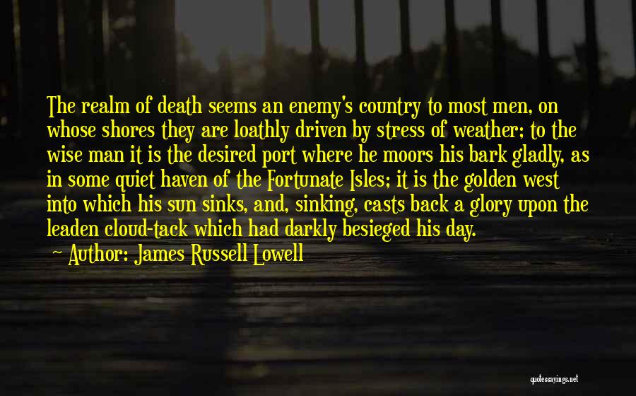 James Russell Lowell Quotes: The Realm Of Death Seems An Enemy's Country To Most Men, On Whose Shores They Are Loathly Driven By Stress