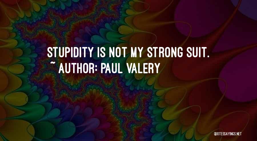 Paul Valery Quotes: Stupidity Is Not My Strong Suit.