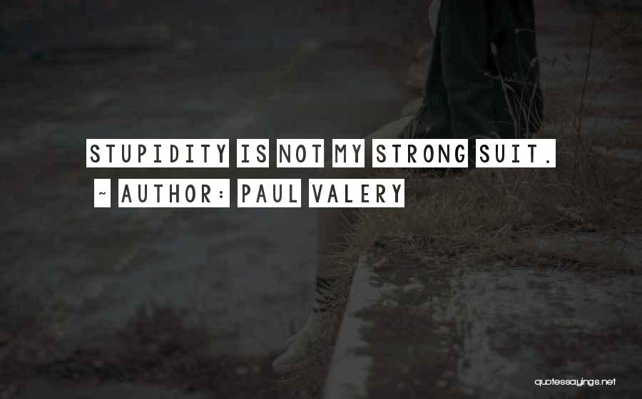 Paul Valery Quotes: Stupidity Is Not My Strong Suit.