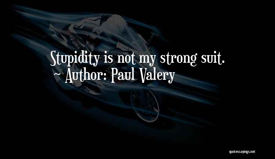 Paul Valery Quotes: Stupidity Is Not My Strong Suit.