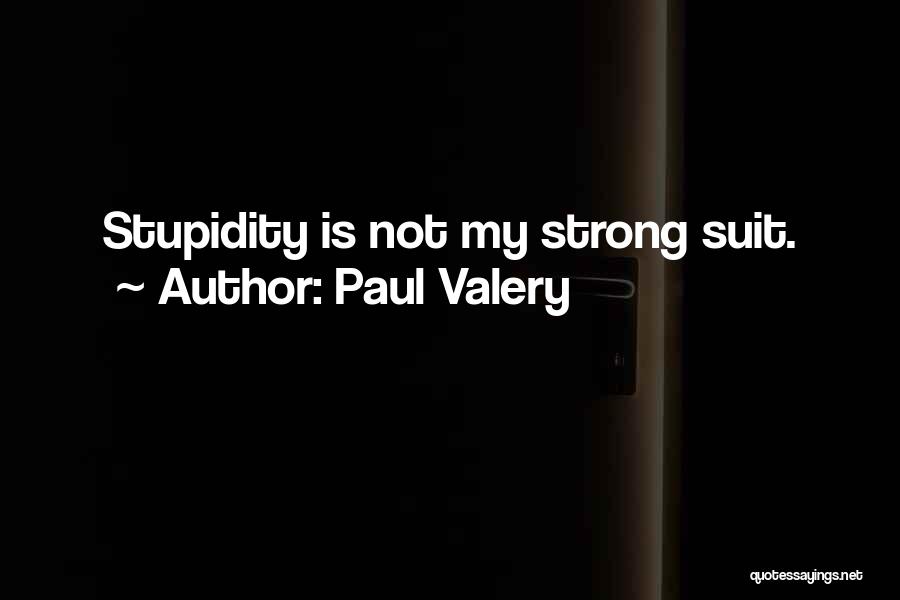 Paul Valery Quotes: Stupidity Is Not My Strong Suit.